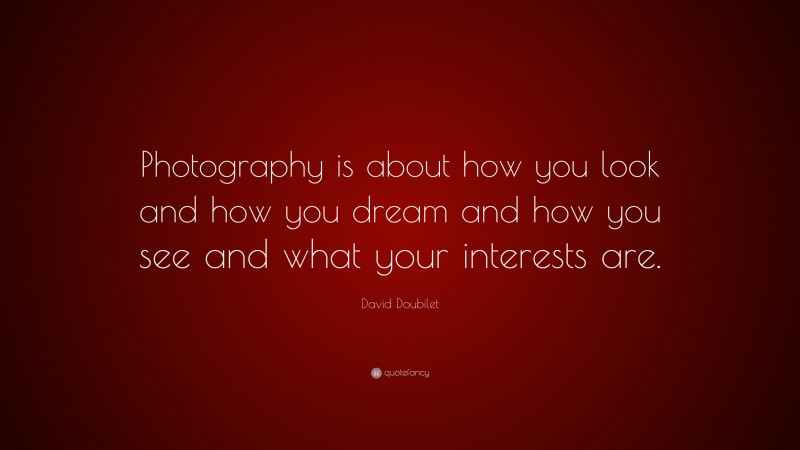 David Doubilet Quote: “Photography is about how you look and how you dream and how you see and what your interests are.”