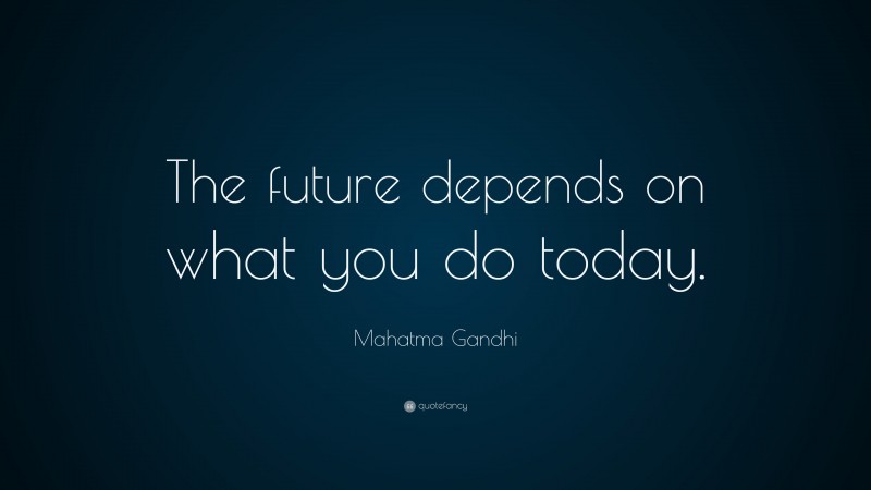 Mahatma Gandhi Quote: “The future depends on what you do today.”