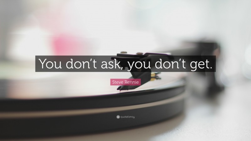 Steve Rennie Quote: “You don’t ask, you don’t get.”