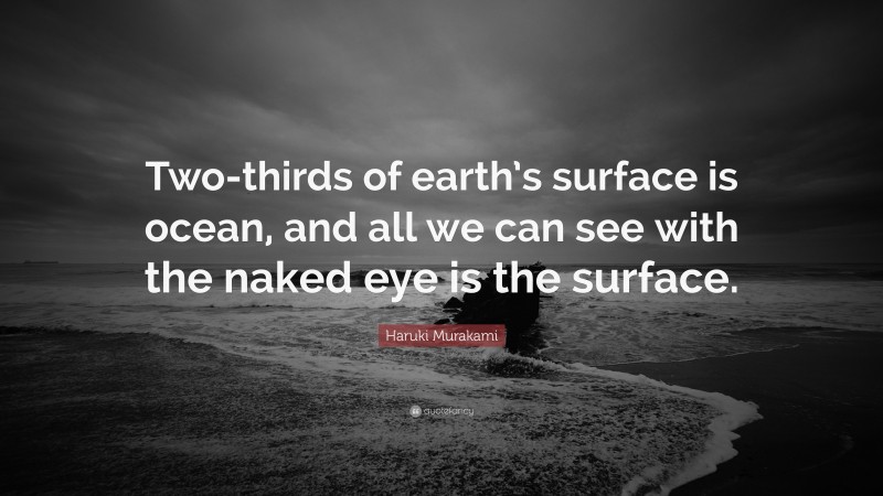 Haruki Murakami Quote: “Two-thirds of earth’s surface is ocean, and all we can see with the naked eye is the surface.”