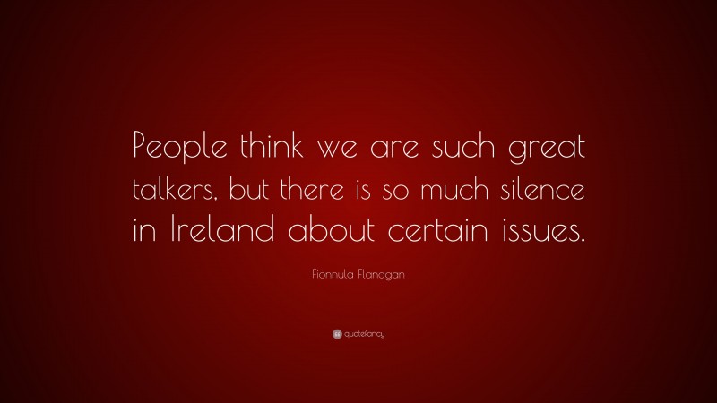Fionnula Flanagan Quote: “People think we are such great talkers, but there is so much silence in Ireland about certain issues.”