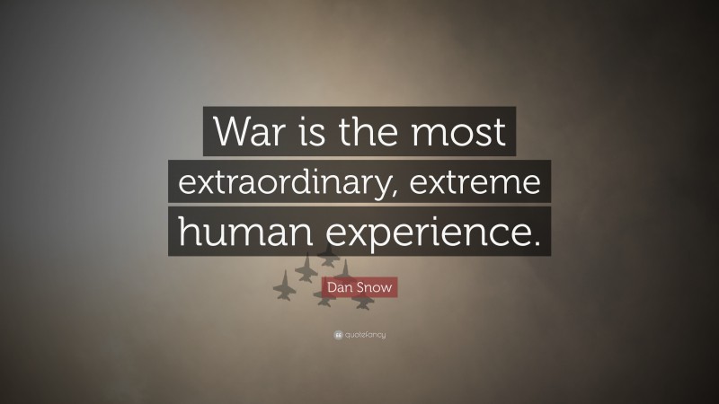 Dan Snow Quote: “War is the most extraordinary, extreme human experience.”