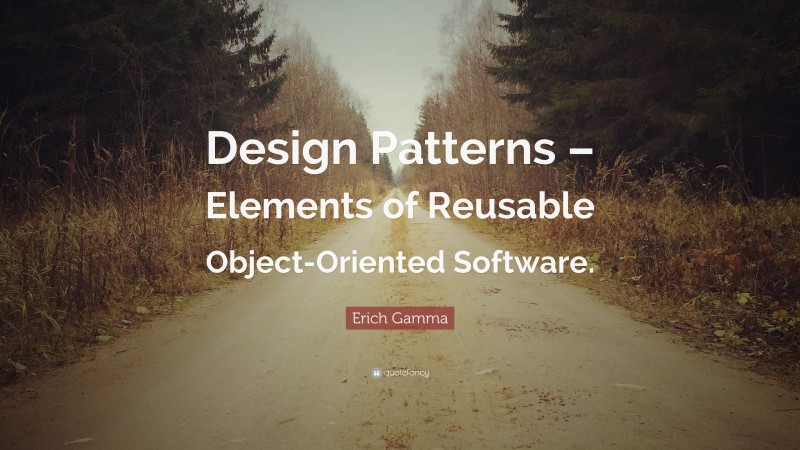 Erich Gamma Quote: “Design Patterns – Elements of Reusable Object-Oriented Software.”