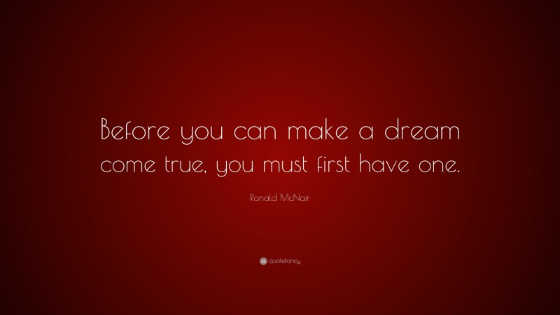 Ronald McNair Quote: “Before you can make a dream come true, you must first have one.”