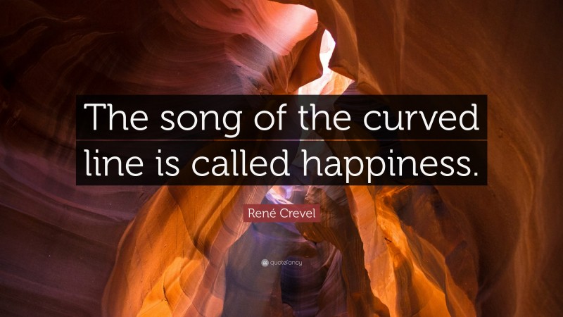 René Crevel Quote: “The song of the curved line is called happiness.”