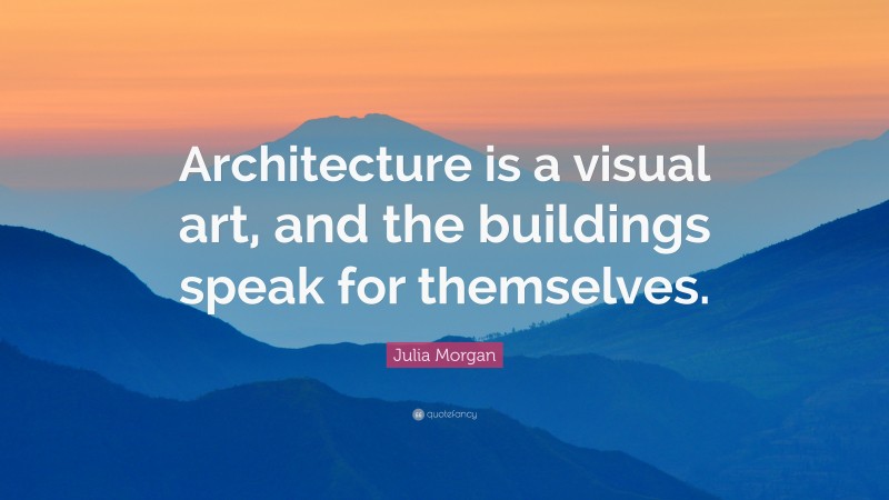 Julia Morgan Quote: “Architecture is a visual art, and the buildings speak for themselves.”