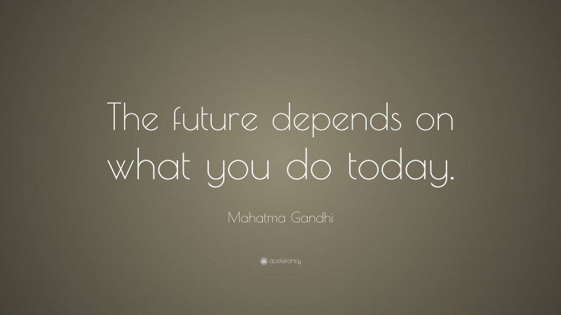 Mahatma Gandhi Quote: “The future depends on what you do today.”