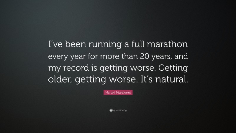Haruki Murakami Quote: “I’ve been running a full marathon every year for more than 20 years, and my record is getting worse. Getting older, getting worse. It’s natural.”