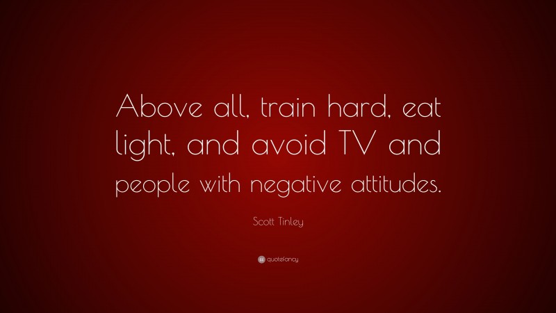 Scott Tinley Quote: “Above all, train hard, eat light, and avoid TV and people with negative attitudes.”