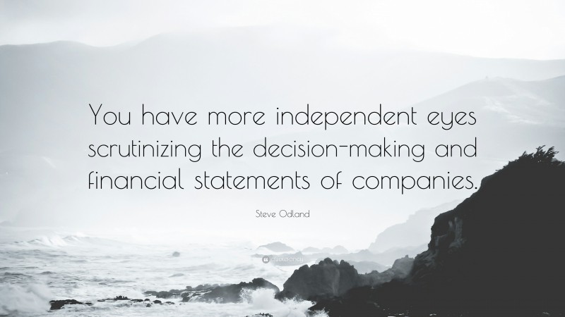 Steve Odland Quote: “You have more independent eyes scrutinizing the decision-making and financial statements of companies.”