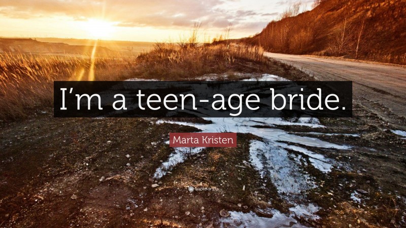 Marta Kristen Quote: “I’m a teen-age bride.”