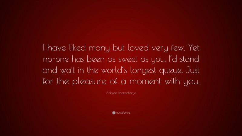 Abhijeet Bhattacharya Quote: “I have liked many but loved very few. Yet no-one has been as sweet as you. I’d stand and wait in the world’s longest queue. Just for the pleasure of a moment with you.”