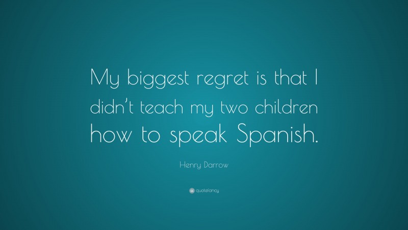 Henry Darrow Quote: “My biggest regret is that I didn’t teach my two children how to speak Spanish.”