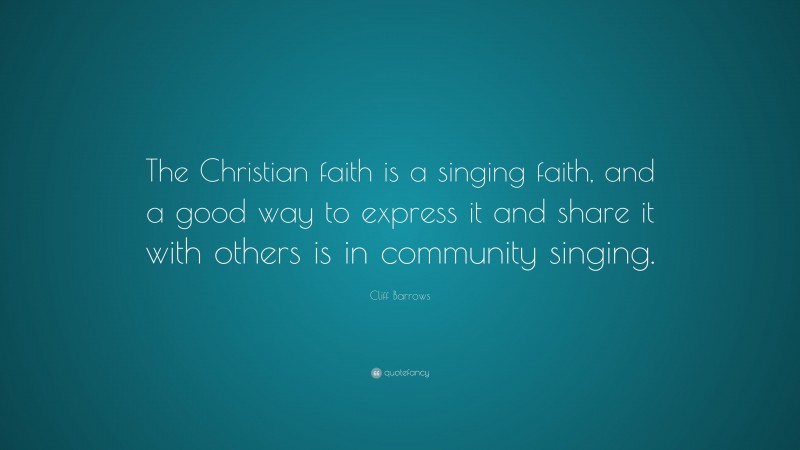 Cliff Barrows Quote: “The Christian faith is a singing faith, and a good way to express it and share it with others is in community singing.”