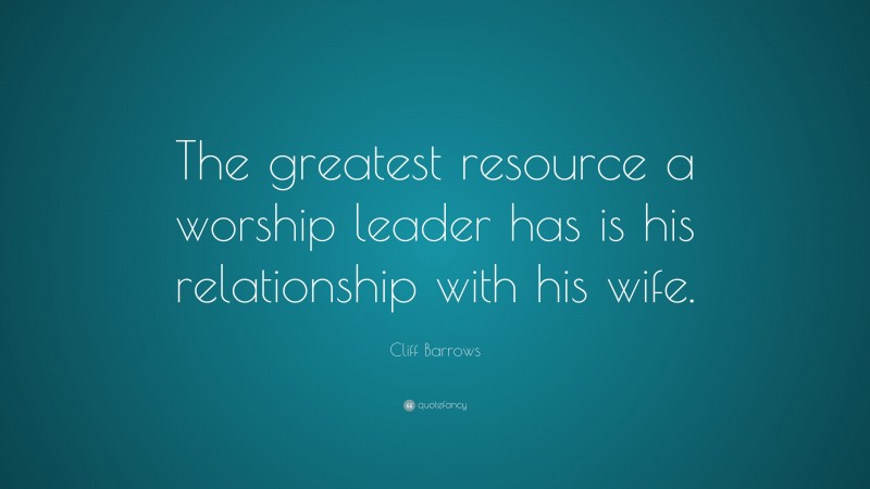 Cliff Barrows Quote: “The greatest resource a worship leader has is his relationship with his wife.”