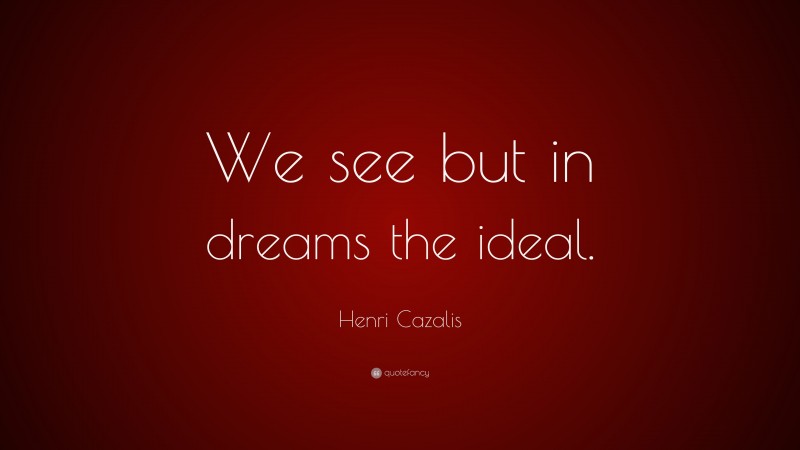 Henri Cazalis Quote: “We see but in dreams the ideal.”