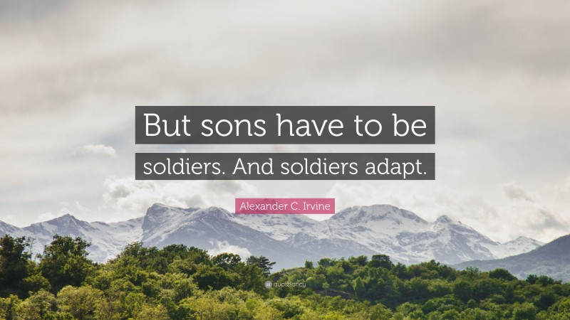 Alexander C. Irvine Quote: “But sons have to be soldiers. And soldiers adapt.”