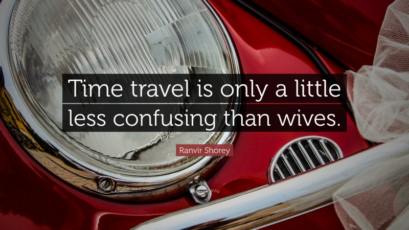 Ranvir Shorey Quote: “Time travel is only a little less confusing than wives.”