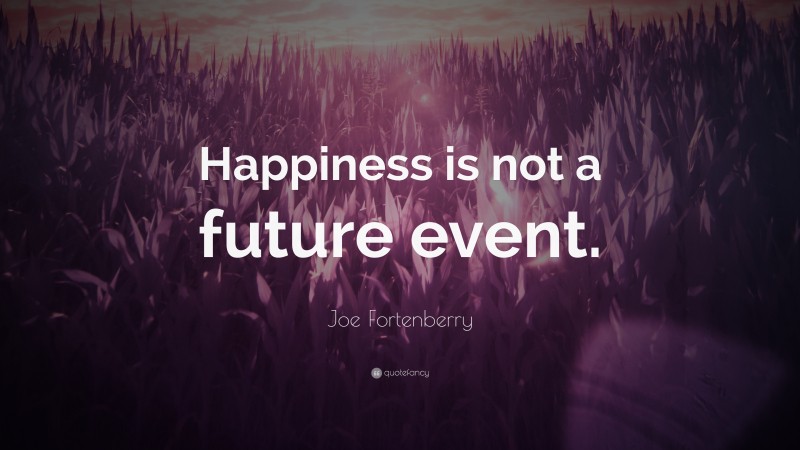 Joe Fortenberry Quote: “Happiness is not a future event.”