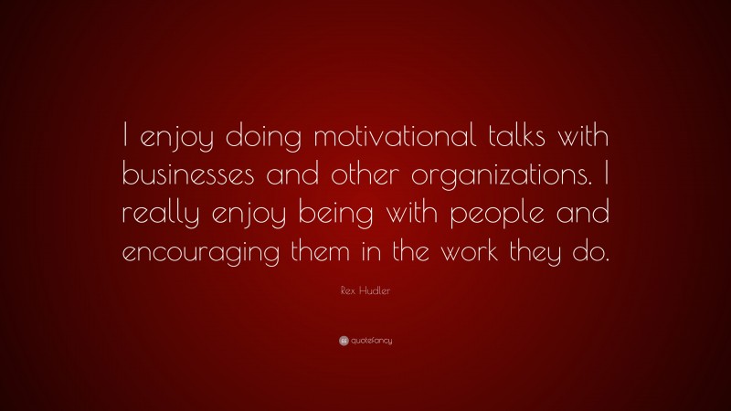 Rex Hudler Quote: “I enjoy doing motivational talks with businesses and other organizations. I really enjoy being with people and encouraging them in the work they do.”