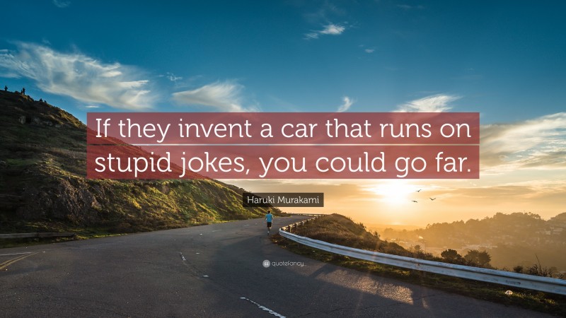 Haruki Murakami Quote: “If they invent a car that runs on stupid jokes, you could go far.”