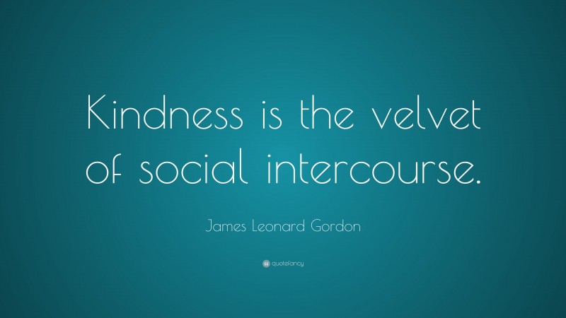 James Leonard Gordon Quote: “Kindness is the velvet of social intercourse.”