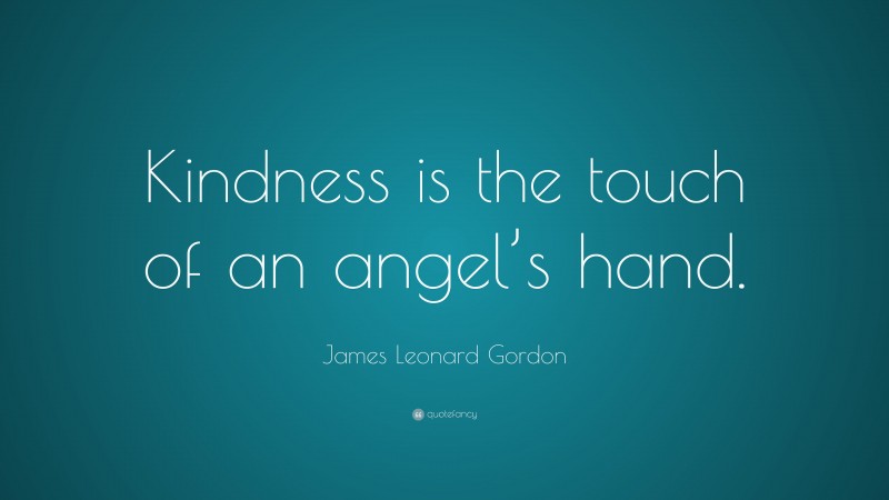 James Leonard Gordon Quote: “Kindness is the touch of an angel’s hand.”