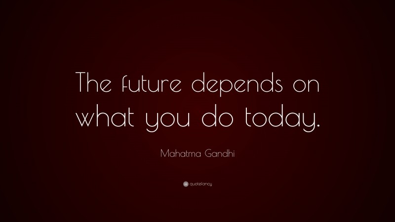 Mahatma Gandhi Quote: “The future depends on what you do today.”