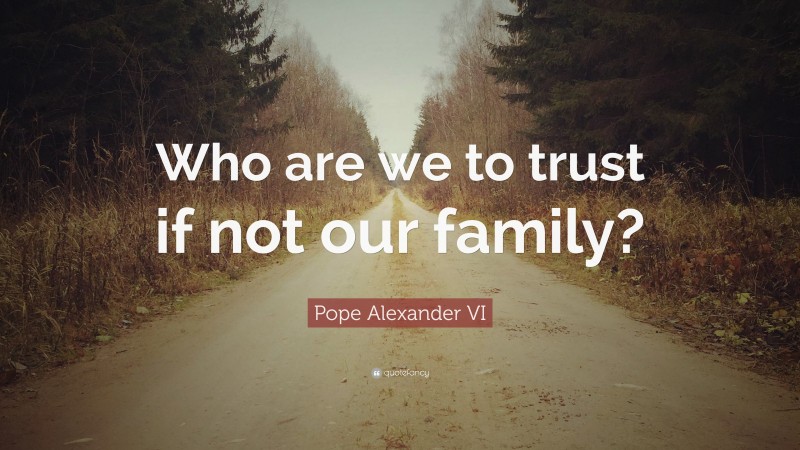 Pope Alexander VI Quote: “Who are we to trust if not our family?”