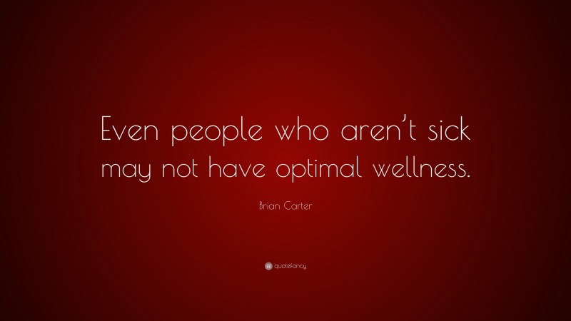 Brian Carter Quote: “Even people who aren’t sick may not have optimal wellness.”