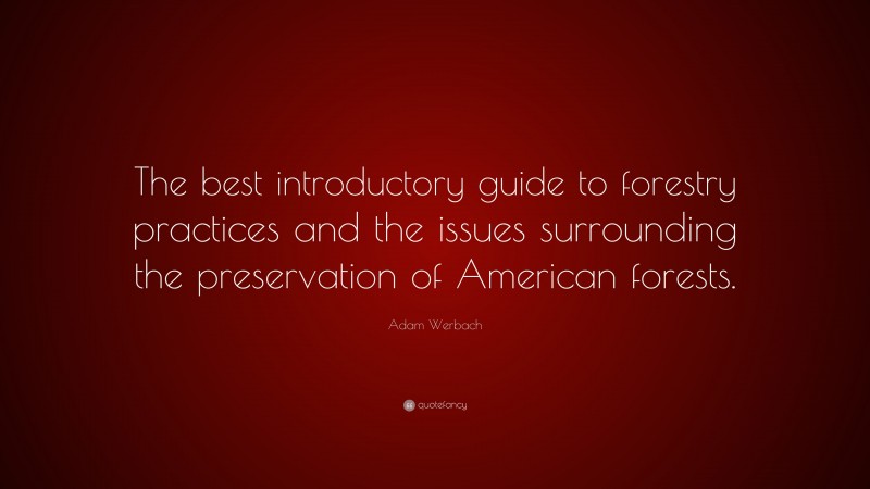 Adam Werbach Quote: “The best introductory guide to forestry practices and the issues surrounding the preservation of American forests.”