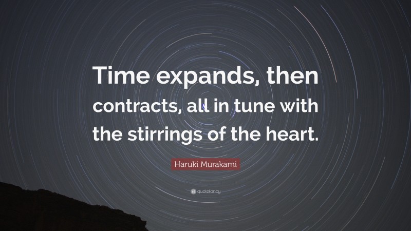 Haruki Murakami Quote: “Time expands, then contracts, all in tune with the stirrings of the heart.”