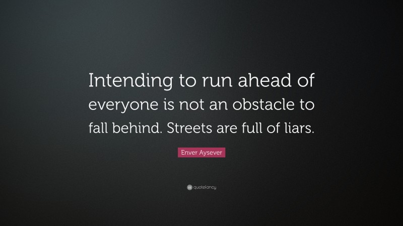 Enver Aysever Quote: “Intending to run ahead of everyone is not an obstacle to fall behind. Streets are full of liars.”