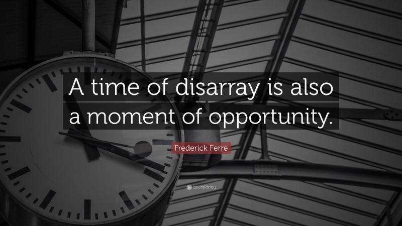 Frederick Ferre Quote: “A time of disarray is also a moment of opportunity.”