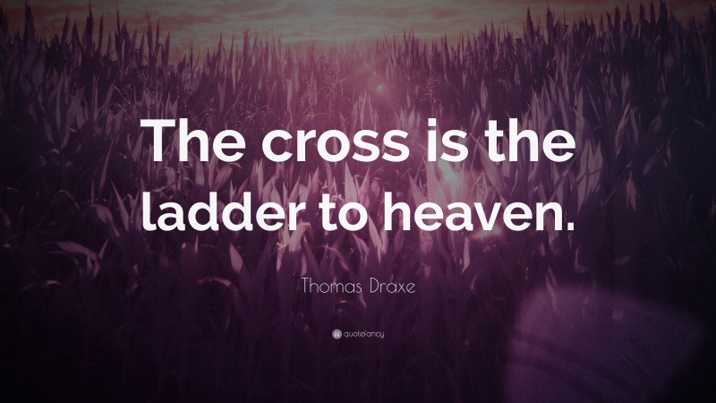 Thomas Draxe Quote: “The cross is the ladder to heaven.”