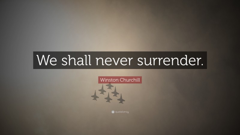 Winston Churchill Quote: “We shall never surrender.”