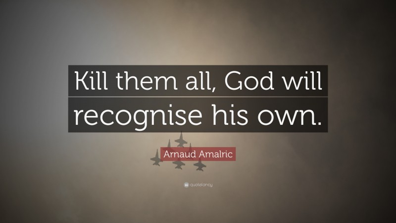 Arnaud Amalric Quote: “Kill them all, God will recognise his own.”