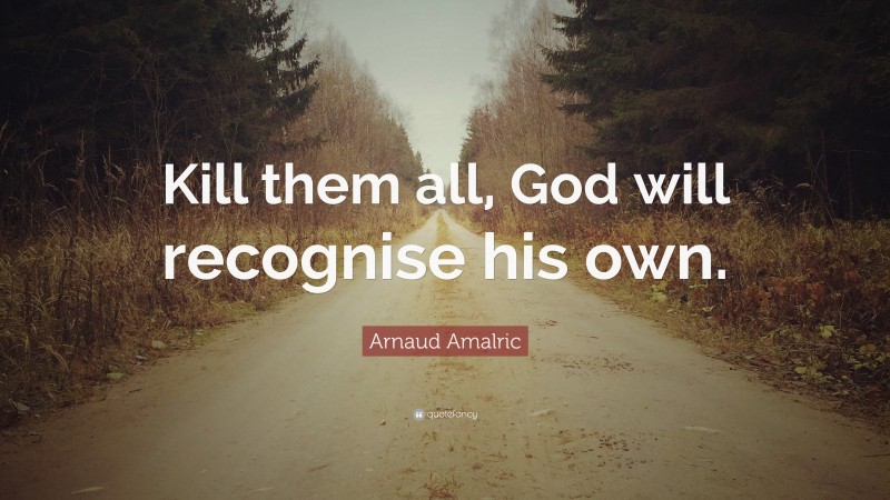 Arnaud Amalric Quote: “Kill them all, God will recognise his own.”