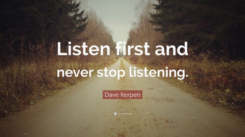 Dave Kerpen Quote: “Listen first and never stop listening.”