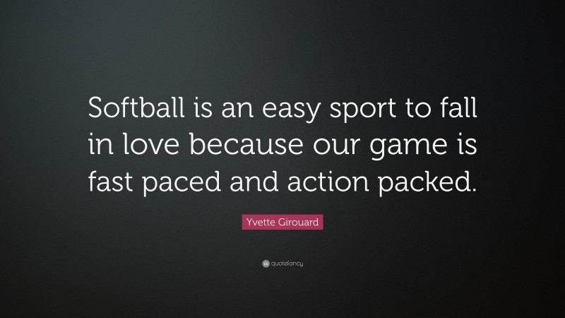 Yvette Girouard Quote: “Softball is an easy sport to fall in love because our game is fast paced and action packed.”