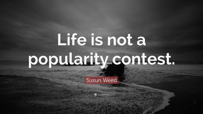 Susun Weed Quote: “Life is not a popularity contest.”