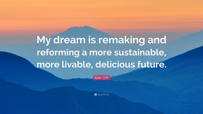 Kate Orff Quote: “My dream is remaking and reforming a more sustainable, more livable, delicious future.”