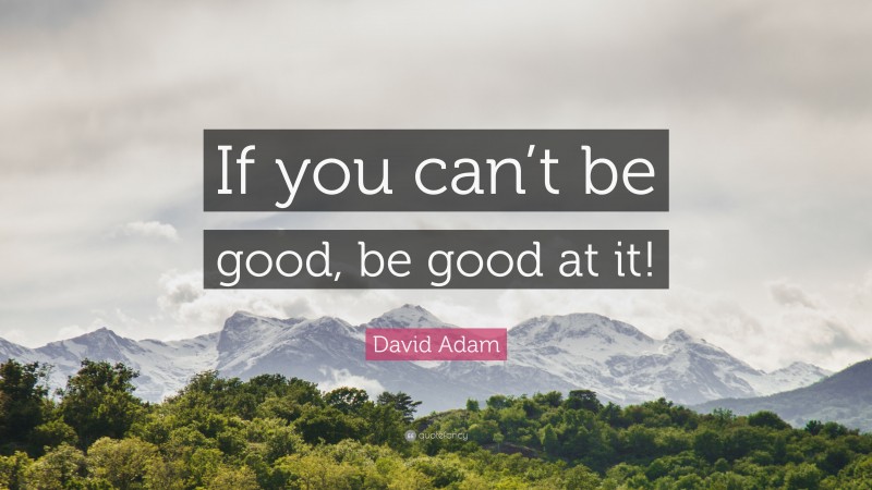 David Adam Quote: “If you can’t be good, be good at it!”