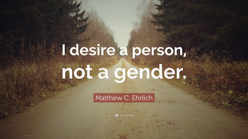 Matthew C. Ehrlich Quote: “I desire a person, not a gender.”