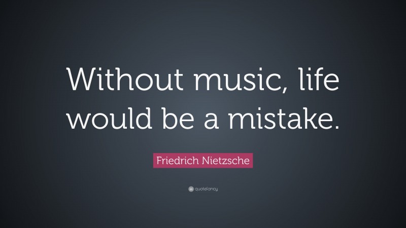 Friedrich Nietzsche Quote: “Without music, life would be a mistake.”