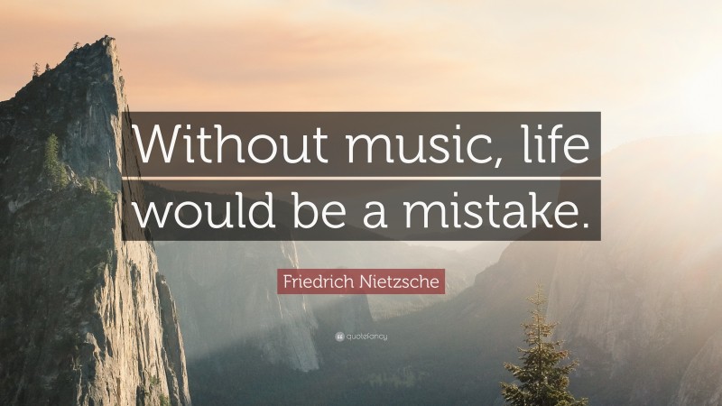 Friedrich Nietzsche Quote: “Without music, life would be a mistake.”