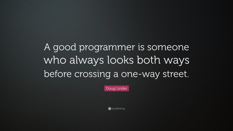 Doug Linder Quote: “A good programmer is someone who always looks both ways before crossing a one-way street.”