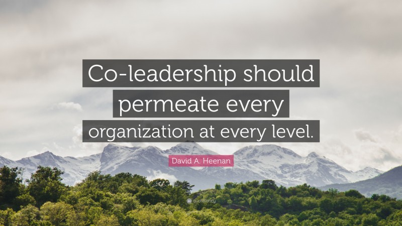 David A. Heenan Quote: “Co-leadership should permeate every organization at every level.”