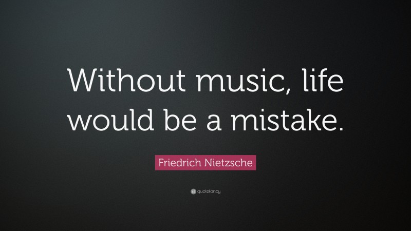 Friedrich Nietzsche Quote: “Without music, life would be a mistake.”