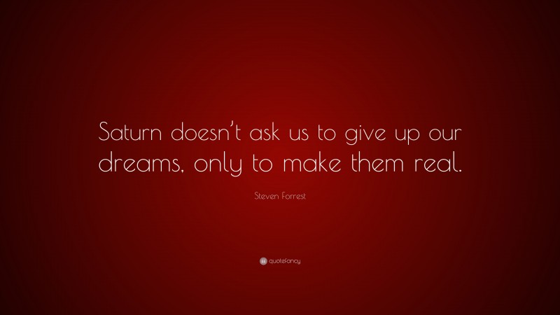 Steven Forrest Quote: “Saturn doesn’t ask us to give up our dreams, only to make them real.”